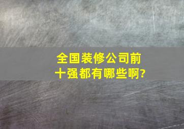 全国装修公司前十强都有哪些啊?