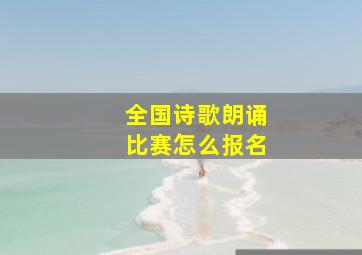 全国诗歌朗诵比赛怎么报名