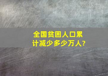 全国贫困人口累计减少多少万人?