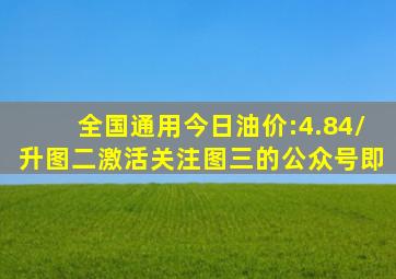 全国通用,今日油价:4.84/升,图二激活关注图三的公众号即