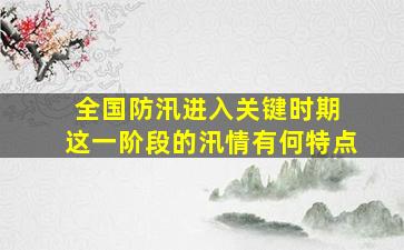 全国防汛进入关键时期 这一阶段的汛情有何特点