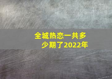 全城热恋一共多少期了2022年