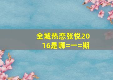 全城热恋张悦2016是哪=一=期