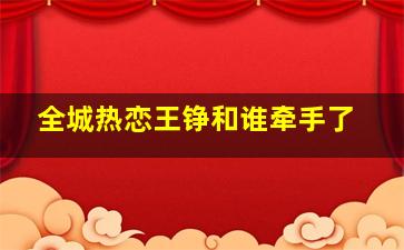 全城热恋王铮和谁牵手了