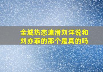 全城热恋速滑刘洋说和刘亦菲的那个是真的吗