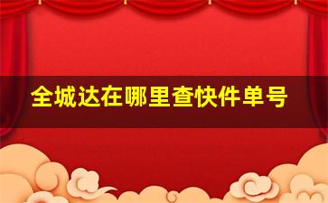 全城达在哪里查快件单号。