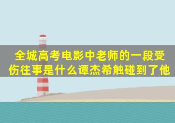 全城高考电影中老师的一段受伤往事是什么谭杰希触碰到了他