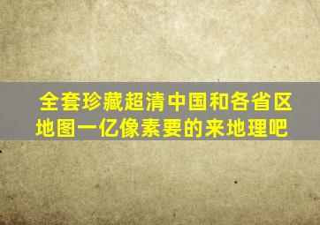 全套珍藏超清中国和各省区地图,一亿像素,要的来地理吧 