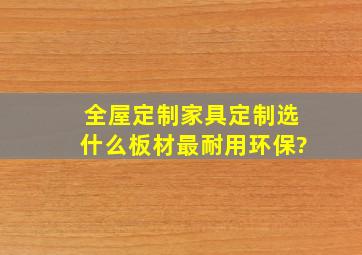 全屋定制、家具定制选什么板材最耐用环保?