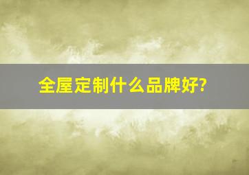 全屋定制什么品牌好?