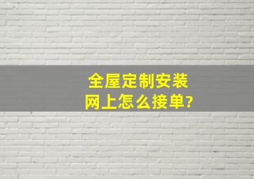 全屋定制安装网上怎么接单?