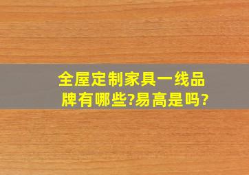 全屋定制家具一线品牌有哪些?易高是吗?