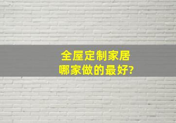 全屋定制家居哪家做的最好?