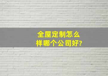 全屋定制怎么样,哪个公司好?