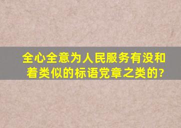 全心全意为人民服务,有没和着类似的标语,党章之类的?