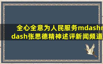 全心全意为人民服务——张思德精神述评新闻频道