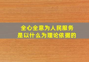 全心全意为人民服务是以什么为理论依据的