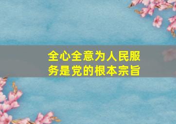 全心全意为人民服务是党的根本宗旨