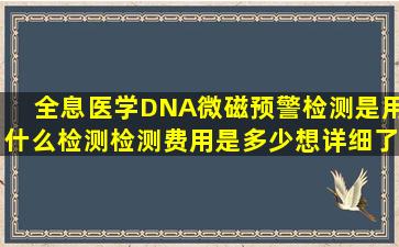 全息医学DNA微磁预警检测是用什么检测检测费用是多少想详细了解