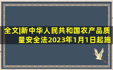 全文|新《中华人民共和国农产品质量安全法》2023年1月1日起施行! 