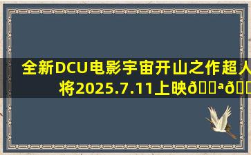 全新DCU电影宇宙开山之作《超人》将2025.7.11上映💪🏻 #新版...