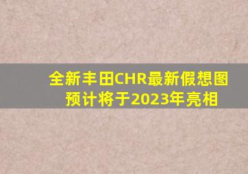 全新丰田CHR最新假想图 预计将于2023年亮相