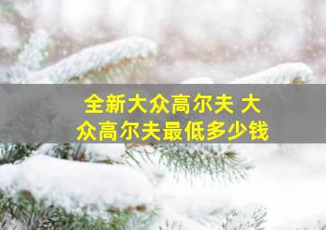 全新大众高尔夫 大众高尔夫最低多少钱