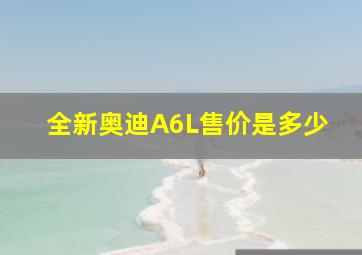 全新奥迪A6L售价是多少