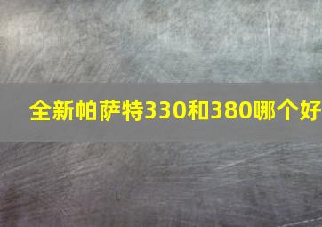 全新帕萨特330和380哪个好