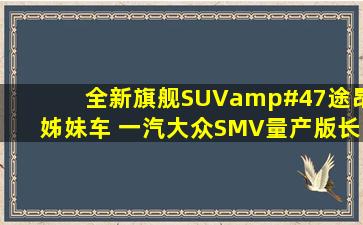 全新旗舰SUV/途昂姊妹车 一汽大众SMV量产版长这样