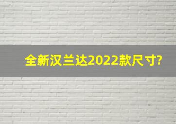 全新汉兰达2022款尺寸?