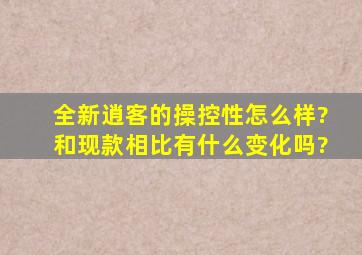 全新逍客的操控性怎么样?和现款相比有什么变化吗?