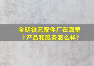 全明铁艺配件厂在哪里? 产品和服务怎么样?