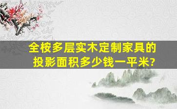 全桉多层实木定制家具的投影面积多少钱一平米?