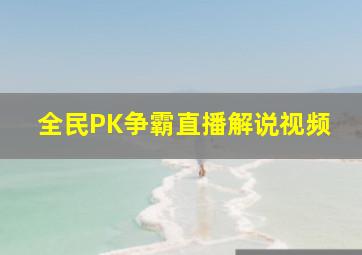 全民PK争霸直播解说视频