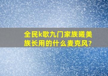 全民k歌九门家族曦美族长用的什么麦克风?