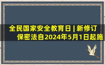 全民国家安全教育日 | 新修订《保密法》自2024年5月1日起施行