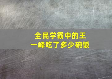 全民学霸中的王一峰吃了多少碗饭