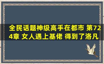 全民话题神级高手在都市 第724章 女人遇上基佬 得到了洛凡的指点,...