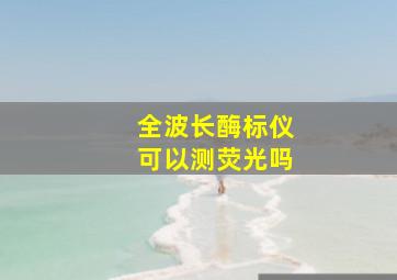 全波长酶标仪可以测荧光吗