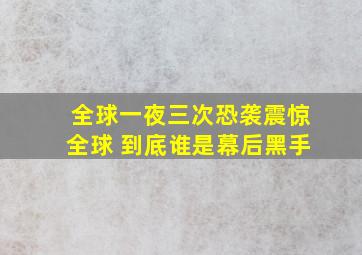 全球一夜三次恐袭震惊全球 到底谁是幕后黑手