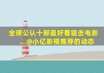 全球公认十部最好看狙击电影 ...@小亿影视推荐的动态