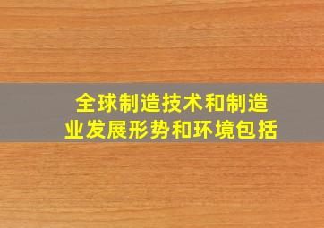 全球制造技术和制造业发展形势和环境包括()