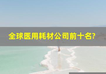 全球医用耗材公司前十名?