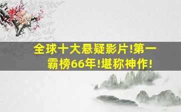 全球十大悬疑影片!第一霸榜66年!堪称神作!