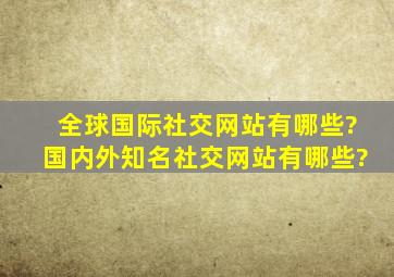 全球国际社交网站有哪些?国内外知名社交网站有哪些?