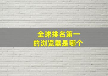 全球排名第一的浏览器是哪个