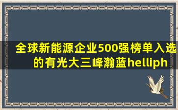 全球新能源企业500强榜单,入选的有光大、三峰、瀚蓝……