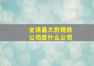 全球最大的钢铁公司是什么公司