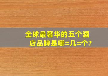 全球最奢华的五个酒店品牌是哪=几=个?